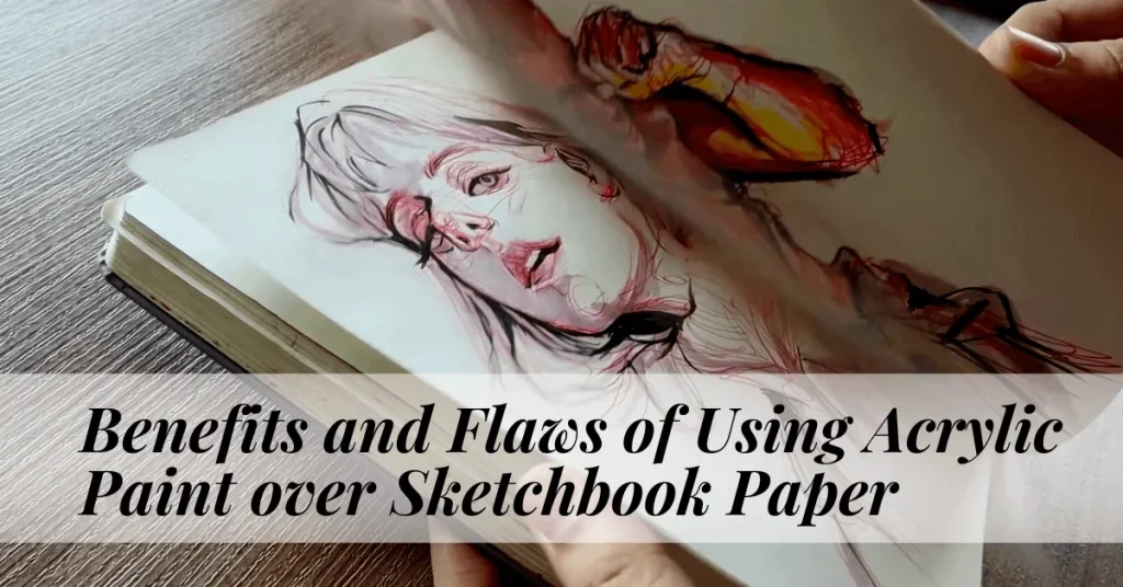 Benefits and Flaws of Using Acrylic Paint over Sketchbook Paper