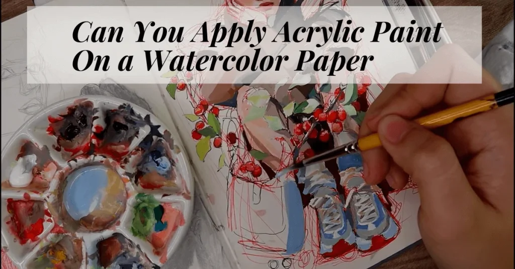 Can You Apply Acrylic Paint On a Watercolor Paper