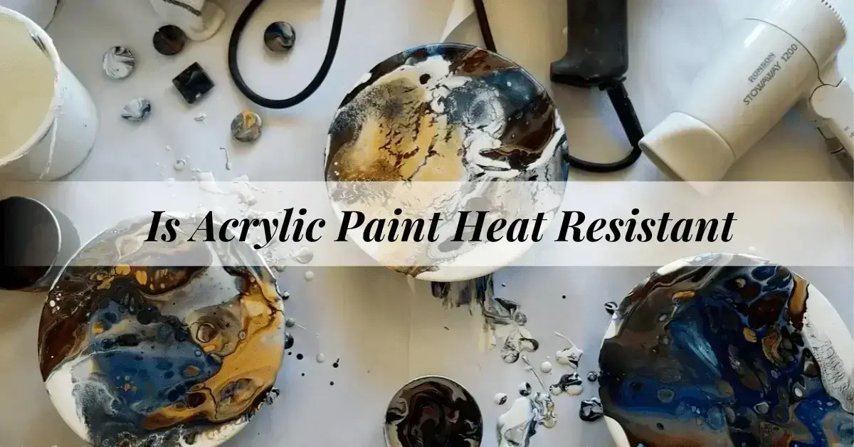 Is Acrylic Paint Heat Resistant
