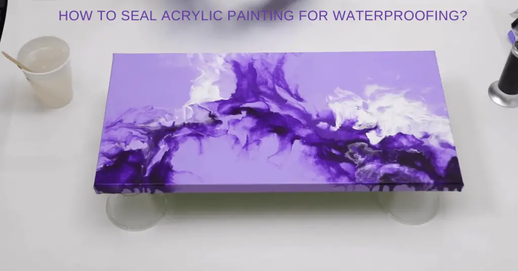 How To Seal Acrylic Painting For Waterproofing 