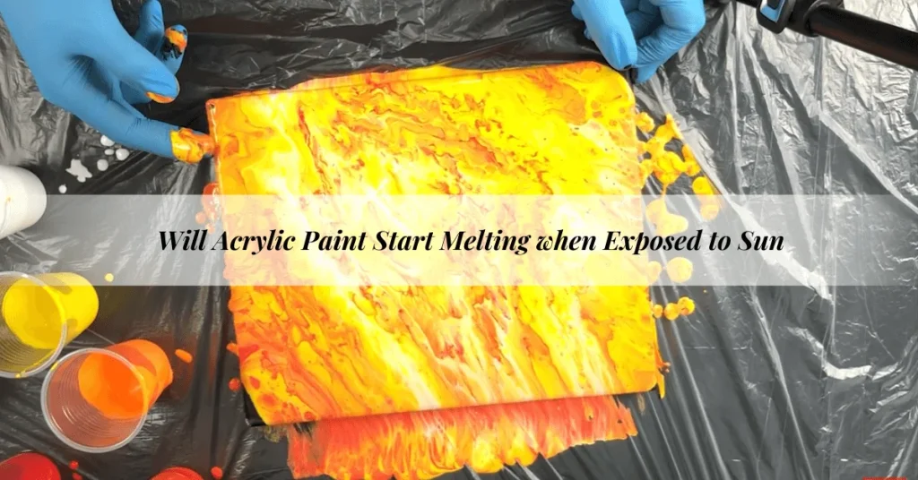 Will Acrylic Paint Start Melting when Exposed to Sun