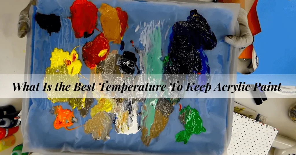 What Is the Best Temperature To Keep Acrylic Paint