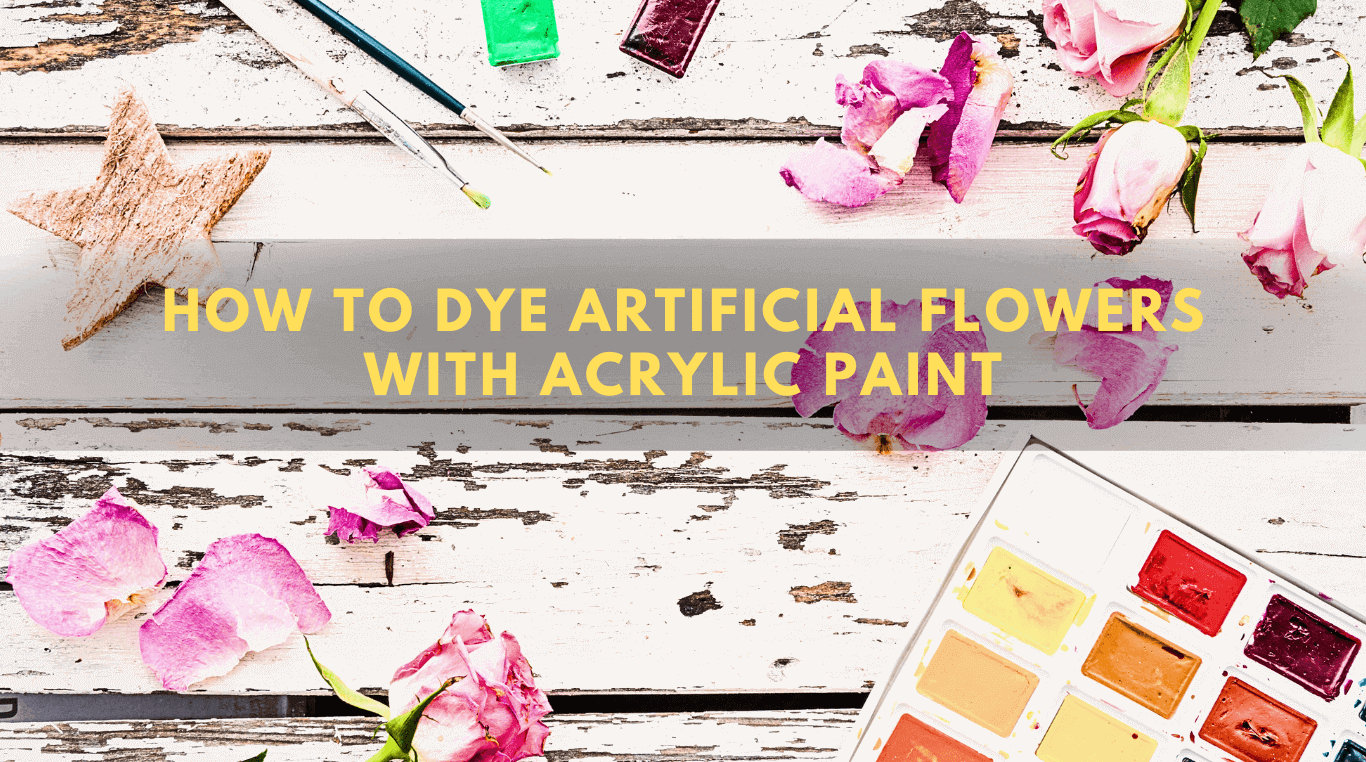 How To Dye Artificial Flowers With Acrylic Paint-3 Effective Techniques 
